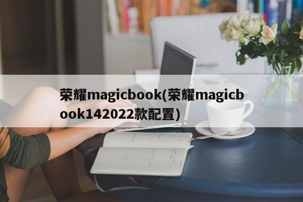 荣耀magicbook(荣耀magicbook142022款配置)