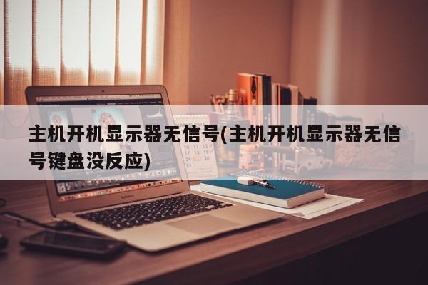 主机开机显示器无信号(主机开机显示器无信号键盘没反应)