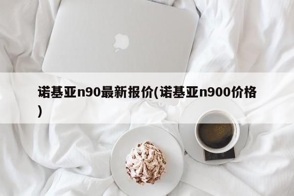 诺基亚n90最新报价(诺基亚n900价格)