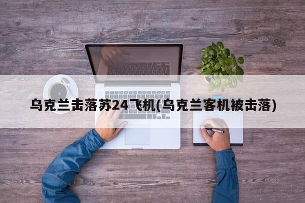 乌克兰击落苏24飞机(乌克兰客机被击落)