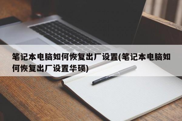 笔记本电脑如何恢复出厂设置(笔记本电脑如何恢复出厂设置华硕)