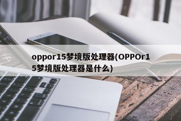 oppor15梦境版处理器(OPPOr15梦境版处理器是什么)