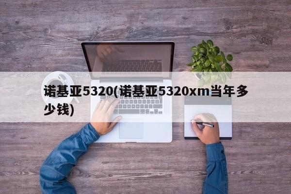 诺基亚5320(诺基亚5320xm当年多少钱)