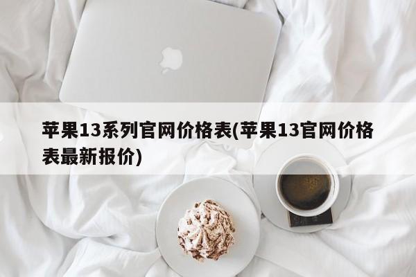 苹果13系列官网价格表(苹果13官网价格表最新报价)