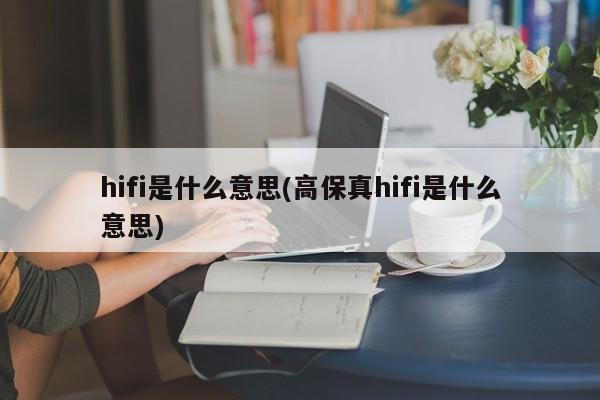 hifi是什么意思(高保真hifi是什么意思)