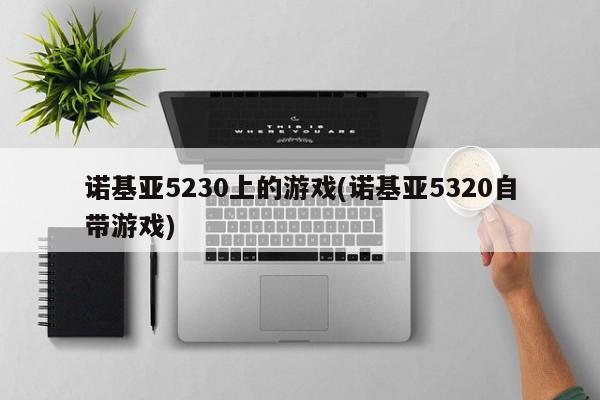 诺基亚5230上的游戏(诺基亚5320自带游戏)