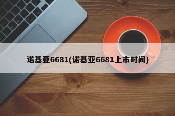 诺基亚6681(诺基亚6681上市时间)