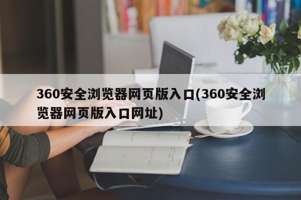 360安全浏览器网页版入口(360安全浏览器网页版入口网址)