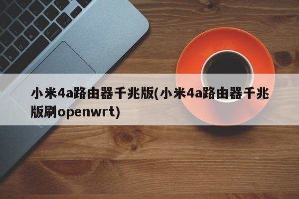 小米4a路由器千兆版(小米4a路由器千兆版刷openwrt)